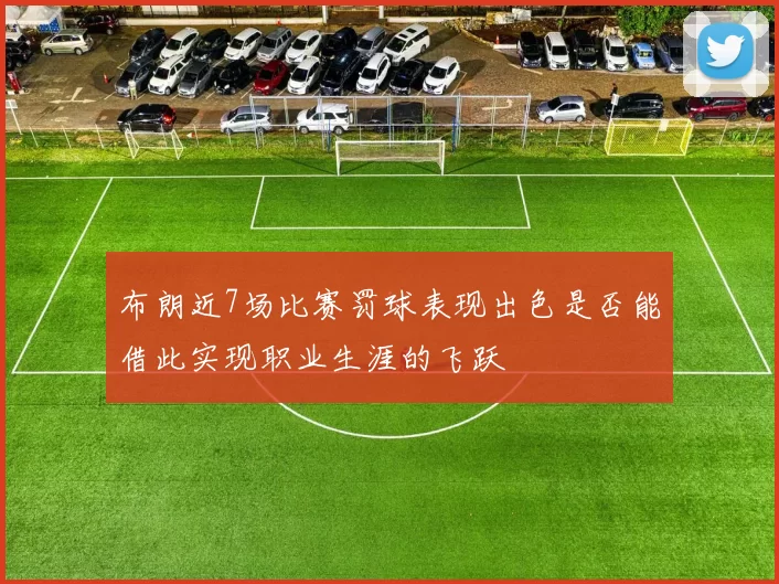 布朗近7场比赛罚球表现出色是否能借此实现职业生涯的飞跃