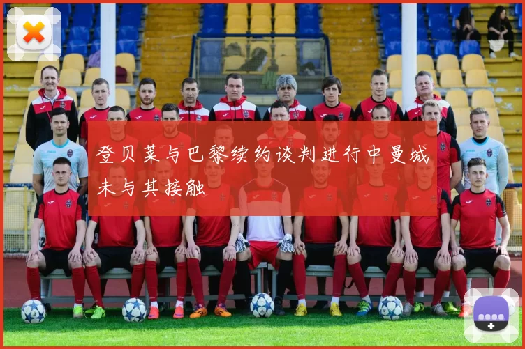 登贝莱与巴黎续约谈判进行中曼城未与其接触