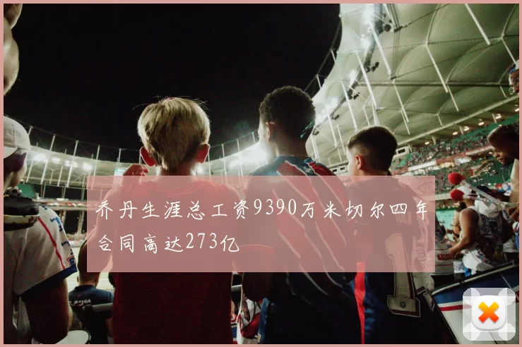 乔丹生涯总工资9390万米切尔四年合同高达273亿
