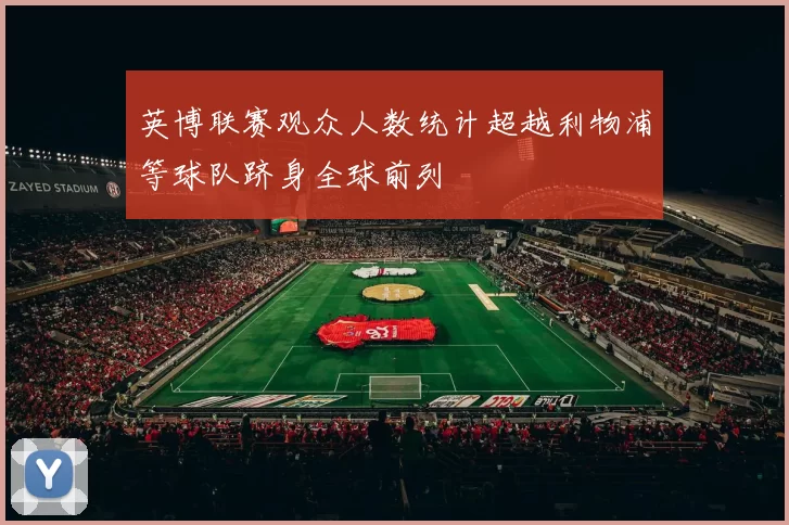英博联赛观众人数统计超越利物浦等球队跻身全球前列