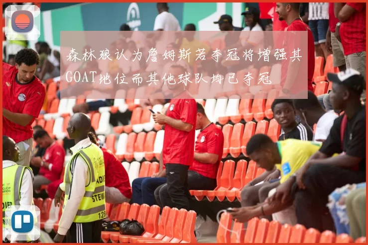 森林狼认为詹姆斯若夺冠将增强其GOAT地位而其他球队均已夺冠