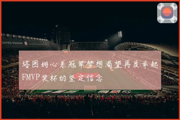 塔图姆心系冠军梦想渴望再度举起FMVP奖杯的坚定信念